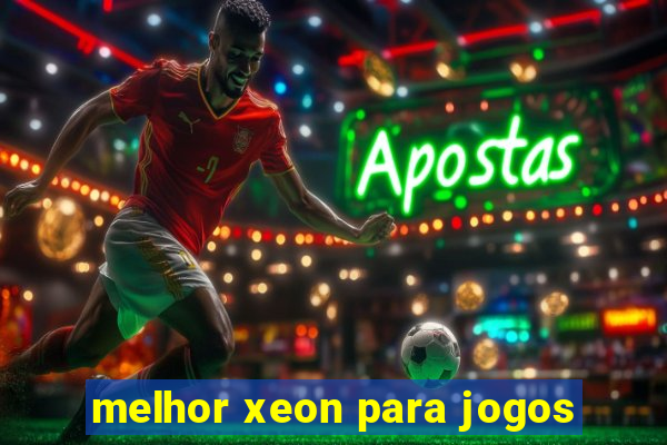 melhor xeon para jogos